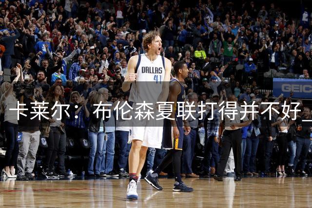 卡莱尔：布伦森夏联打得并不好 但他很快找出问题并做了改进