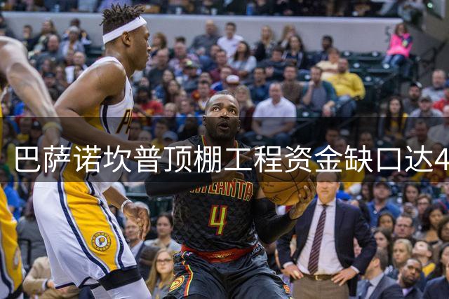 巴萨诺坎普顶棚工程资金缺口达4亿欧元 最大看台开放延期至2027年春